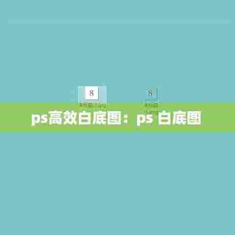 ps高效白底图：ps 白底图 