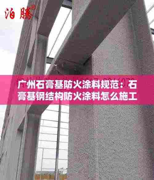 广州石膏基防火涂料规范:石膏基钢结构防火涂料怎么施工