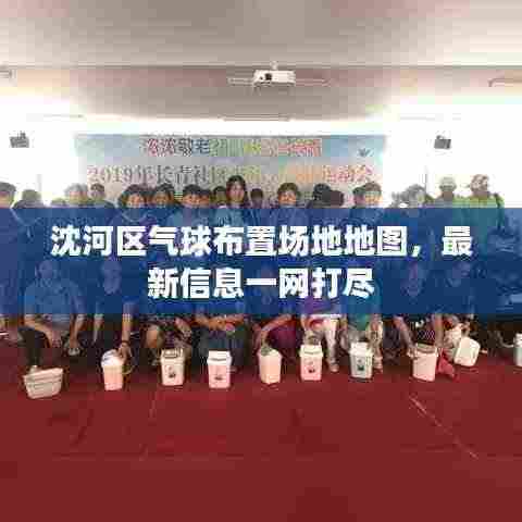 沈河区气球布置场地地图，最新信息一网打尽