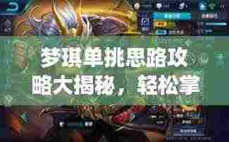 梦琪单挑思路攻略大揭秘,轻松掌握最新战术技巧!