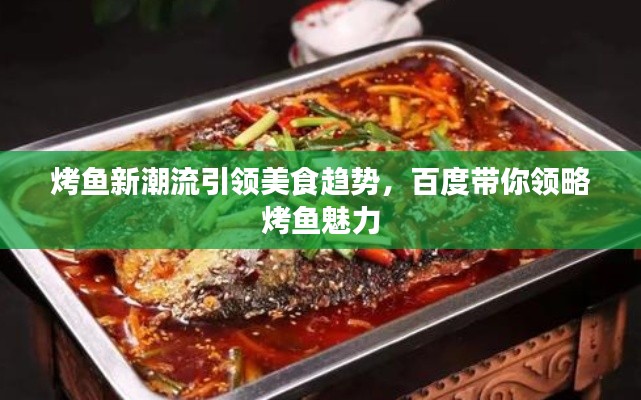 烤鱼新潮流引领美食趋势,百度带你领略烤鱼魅力