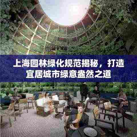 上海园林绿化规范揭秘，打造宜居城市绿意盎然之道