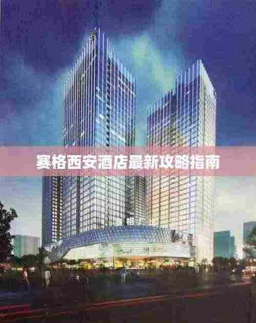 赛格西安酒店最新攻略指南