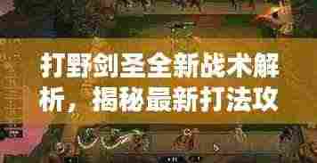 打野剑圣全新战术解析,揭秘最新打法攻略,轻松上分!