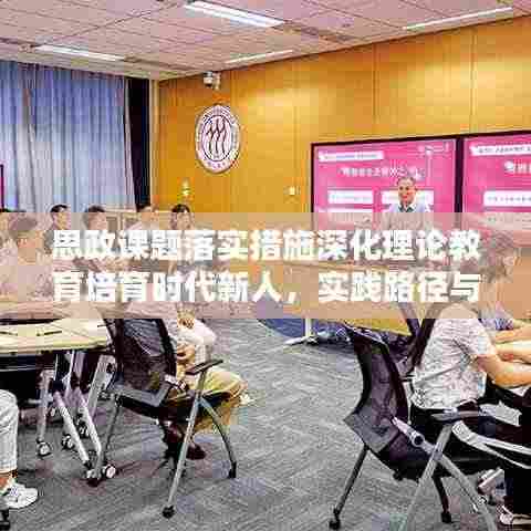 思政课题落实措施深化理论教育培育时代新人,实践路径与育人新篇章