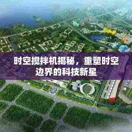 时空搅拌机揭秘，重塑时空边界的科技新星