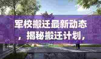 军校搬迁最新动态,揭秘搬迁计划,最新消息一网打尽!