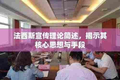 法西斯宣传理论简述,揭示其核心思想与手段