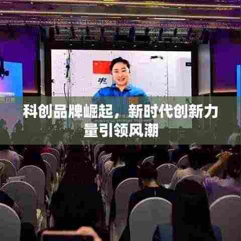 科创品牌崛起,新时代创新力量引领风潮