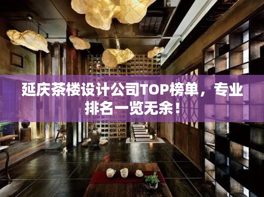 延庆茶楼设计公司TOP榜单,专业排名一览无余!