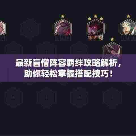 最新盲僧阵容羁绊攻略解析,助你轻松掌握搭配技巧!