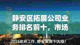 静安区拓展公司业务排名前十,市场影响力与拓展能力一览无余