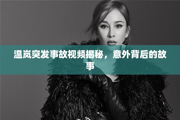 温岚突发事故视频揭秘,意外背后的故事