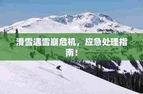 滑雪遇雪崩危机,应急处理指南!