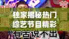 独家揭秘热门综艺节目精彩幕后瞬间