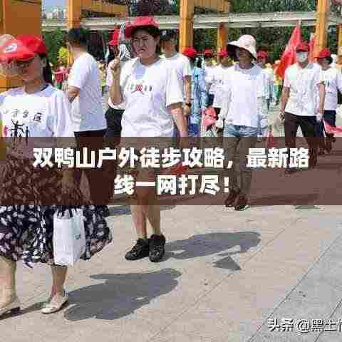双鸭山户外徒步攻略，最新路线一网打尽！