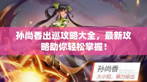 孙尚香出巡攻略大全,最新攻略助你轻松掌握!