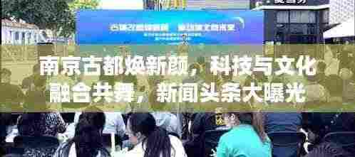 南京古都焕新颜，科技与文化融合共舞，新闻头条大曝光