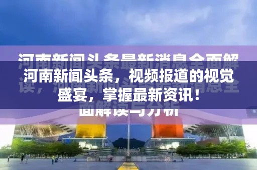 河南新闻头条,视频报道的视觉盛宴,掌握最新资讯!