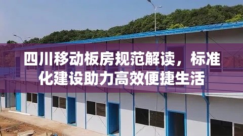 四川移动板房规范解读，标准化建设助力高效便捷生活