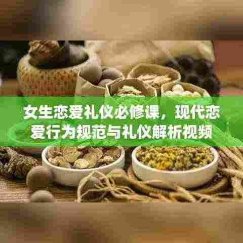 女生恋爱礼仪必修课，现代恋爱行为规范与礼仪解析视频