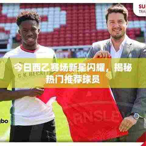 今日西乙赛场新星闪耀,揭秘热门推荐球员