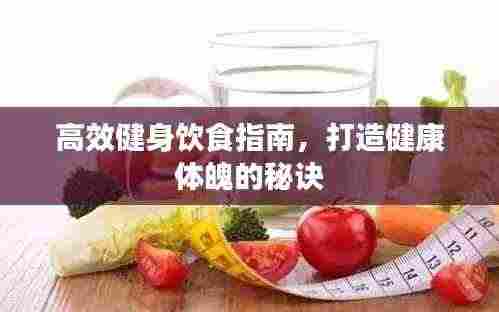 高效健身饮食指南,打造健康体魄的秘诀