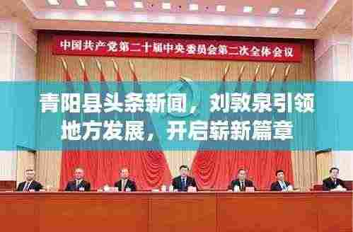 青阳县头条新闻，刘敦泉引领地方发展，开启崭新篇章