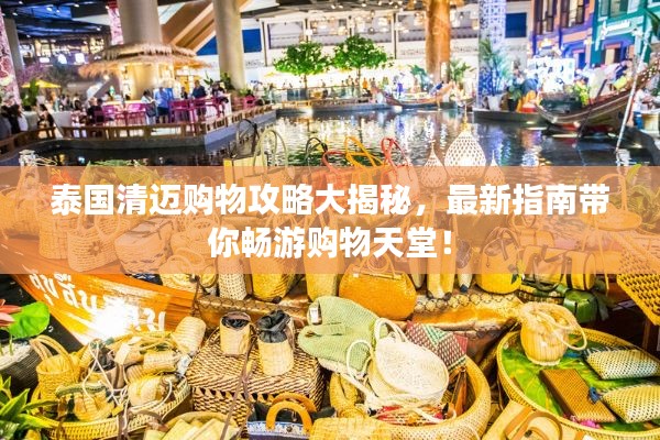 泰国清迈购物攻略大揭秘,最新指南带你畅游购物天堂!