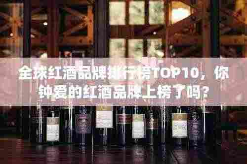 全球红酒品牌排行榜TOP10,你钟爱的红酒品牌上榜了吗?