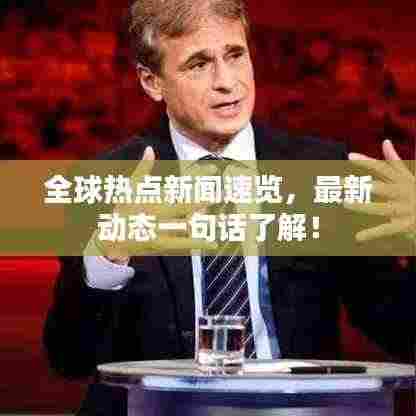 全球热点新闻速览,最新动态一句话了解!