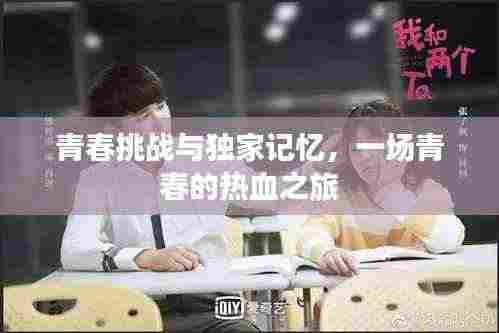 青春挑战与独家记忆，一场青春的热血之旅