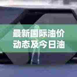 最新国际油价动态及今日油价实时查询