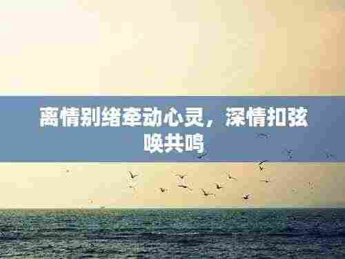 离情别绪牵动心灵,深情扣弦唤共鸣
