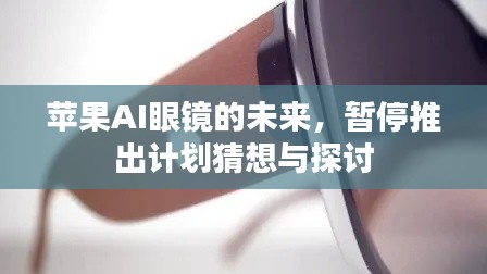 苹果AI眼镜的未来,暂停推出计划猜想与探讨