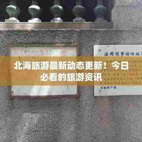 北海旅游最新动态更新！今日必看的旅游资讯