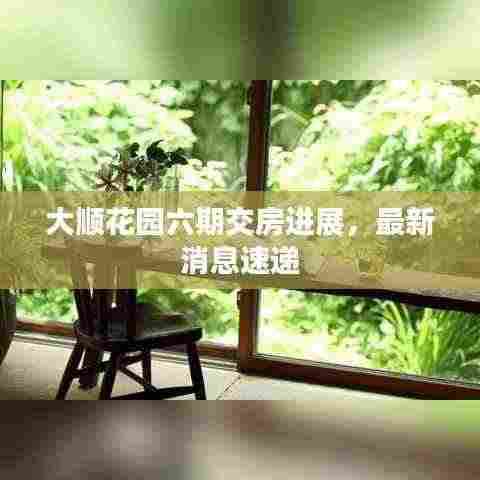 大顺花园六期交房进展,最新消息速递