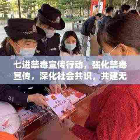 七进禁毒宣传行动,强化禁毒宣传,深化社会共识,共建无毒家园