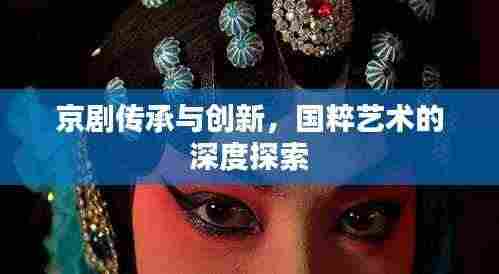 京剧传承与创新,国粹艺术的深度探索