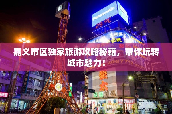 嘉义市区独家旅游攻略秘籍,带你玩转城市魅力!