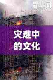 灾难中的文化与生命交织,文艺路火灾瞬间牵动人心