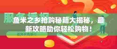 鱼米之乡抢购秘籍大揭秘，最新攻略助你轻松购物！