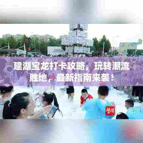 建湖宝龙打卡攻略,玩转潮流胜地,最新指南来袭!