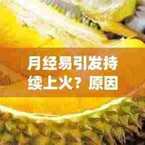 月经易引发持续上火?原因解析及应对方法探讨