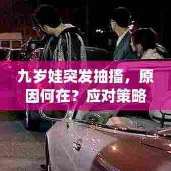 九岁娃突发抽搐，原因何在？应对策略与预防方法全解析