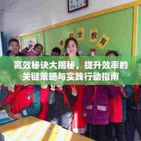 高效秘诀大揭秘,提升效率的关键策略与实践行动指南