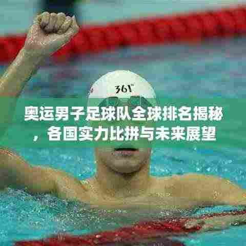 奥运男子足球队全球排名揭秘,各国实力比拼与未来展望