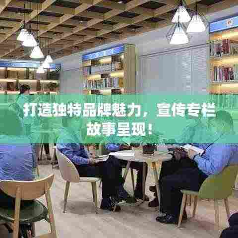 打造独特品牌魅力,宣传专栏故事呈现!