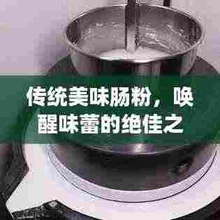 传统美味肠粉,唤醒味蕾的绝佳之选,让你一吃难忘!