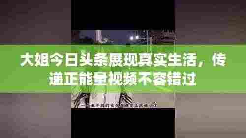 大姐今日头条展现真实生活,传递正能量视频不容错过